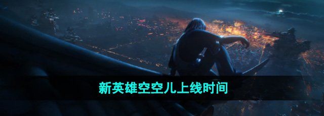 《王者荣耀》新英雄空空儿上线时间