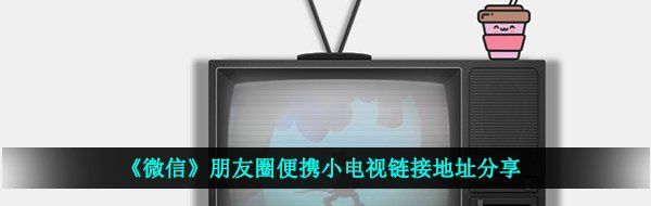 《微信》朋友圈便携小电视链接地址分享