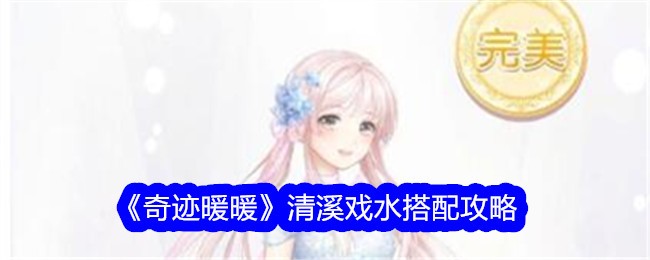 奇迹暖暖清溪戏水怎么搭配-清溪戏水搭配攻略