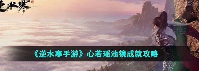 《逆水寒手游》心若瑶池镜成就攻略