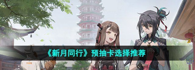 《新月同行》预抽卡选择推荐